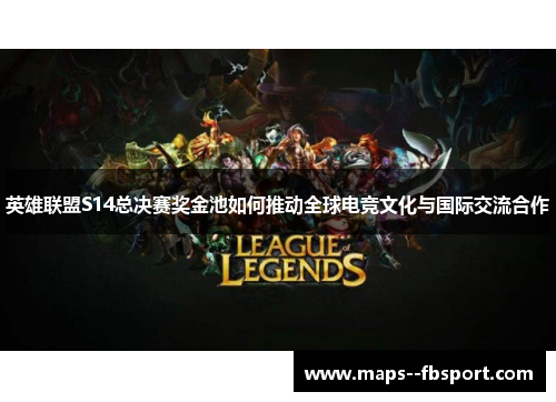 英雄联盟S14总决赛奖金池如何推动全球电竞文化与国际交流合作 英雄联盟S14总决赛奖金池如何推动全球电竞文化与国际交流合作