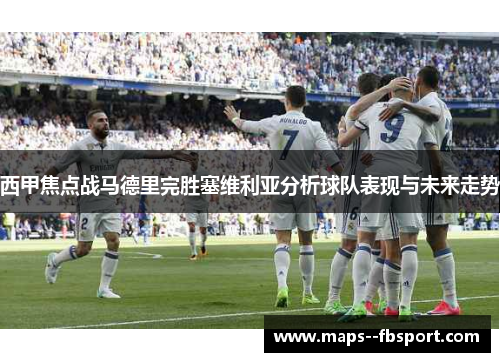 西甲焦点战马德里完胜塞维利亚分析球队表现与未来走势