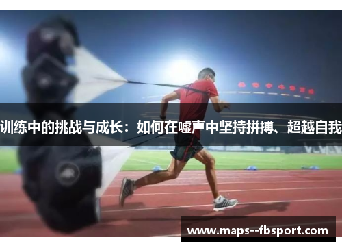 训练中的挑战与成长：如何在嘘声中坚持拼搏、超越自我