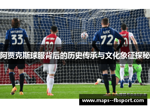 阿贾克斯球服背后的历史传承与文化象征探秘