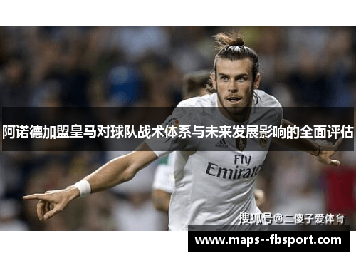 阿诺德加盟皇马对球队战术体系与未来发展影响的全面评估