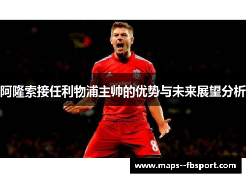 阿隆索接任利物浦主帅的优势与未来展望分析