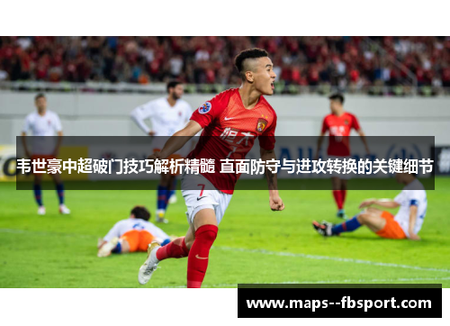 韦世豪中超破门技巧解析精髓 直面防守与进攻转换的关键细节