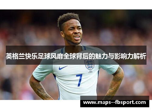 英格兰快乐足球风靡全球背后的魅力与影响力解析