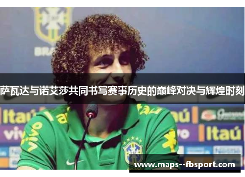 萨瓦达与诺艾莎共同书写赛事历史的巅峰对决与辉煌时刻 萨瓦达与诺艾莎共同书写赛事历史的巅峰对决与辉煌时刻