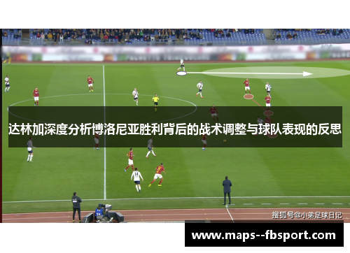 达林加深度分析博洛尼亚胜利背后的战术调整与球队表现的反思