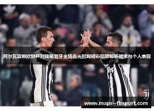 阿尔瓦雷斯欧联杯对阵葡萄牙全场高光时刻精彩回顾解析战术与个人表现