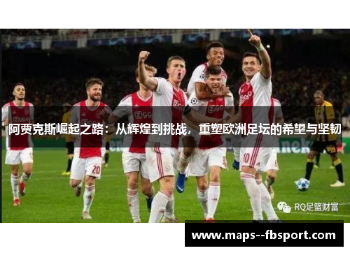 阿贾克斯崛起之路:从辉煌到挑战,重塑欧洲足坛的希望与坚韧 阿贾克斯崛起之路:从辉煌到挑战,重塑欧洲足坛的希望与坚韧