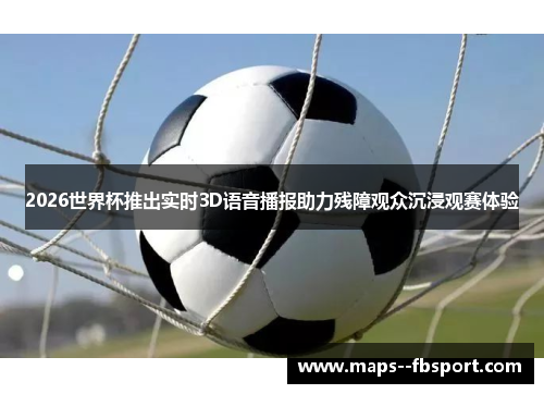 2026世界杯推出实时3D语音播报助力残障观众沉浸观赛体验 2026世界杯推出实时3D语音播报助力残障观众沉浸观赛体验