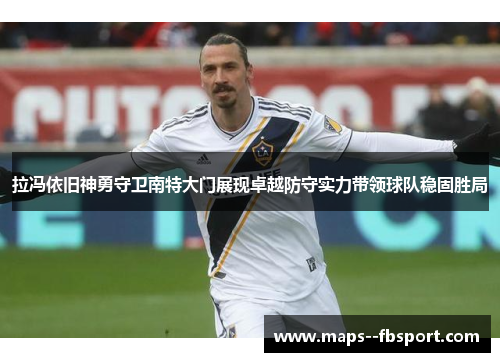 拉冯依旧神勇守卫南特大门展现卓越防守实力带领球队稳固胜局