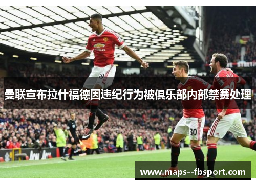 曼联宣布拉什福德因违纪行为被俱乐部内部禁赛处理
