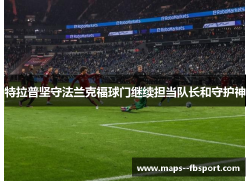 特拉普坚守法兰克福球门继续担当队长和守护神 特拉普坚守法兰克福球门继续担当队长和守护神