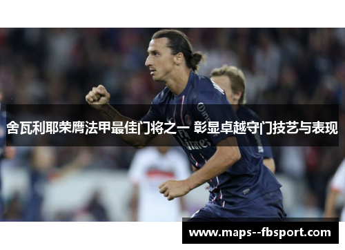 舍瓦利耶荣膺法甲最佳门将之一 彰显卓越守门技艺与表现