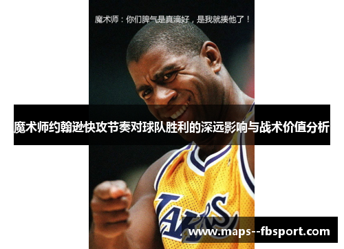 魔术师约翰逊快攻节奏对球队胜利的深远影响与战术价值分析