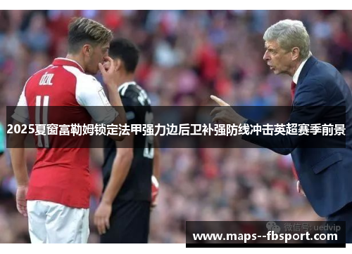 2025夏窗富勒姆锁定法甲强力边后卫补强防线冲击英超赛季前景