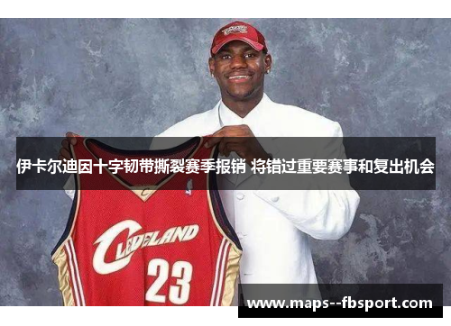 伊卡尔迪因十字韧带撕裂赛季报销 将错过重要赛事和复出机会