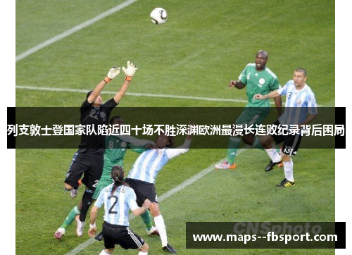 列支敦士登国家队陷近四十场不胜深渊欧洲最漫长连败纪录背后困局
