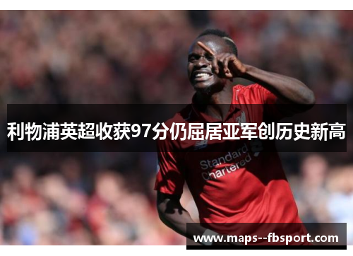 利物浦英超收获97分仍屈居亚军创历史新高 利物浦英超收获97分仍屈居亚军创历史新高