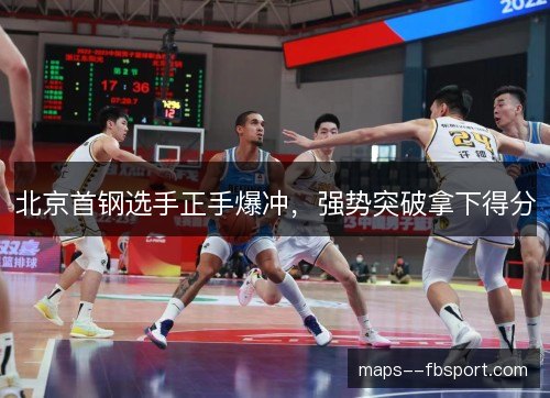 北京首钢选手正手爆冲,强势突破拿下得分 北京首钢选手正手爆冲,强势突破拿下得分