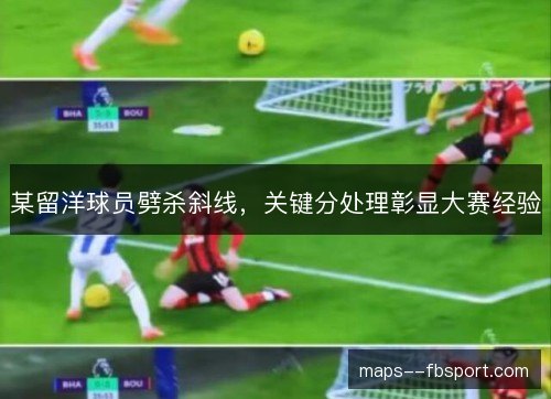某留洋球员劈杀斜线,关键分处理彰显大赛经验